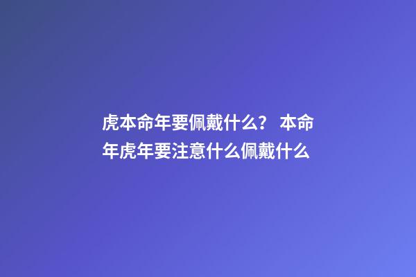 虎本命年要佩戴什么？ 本命年虎年要注意什么佩戴什么